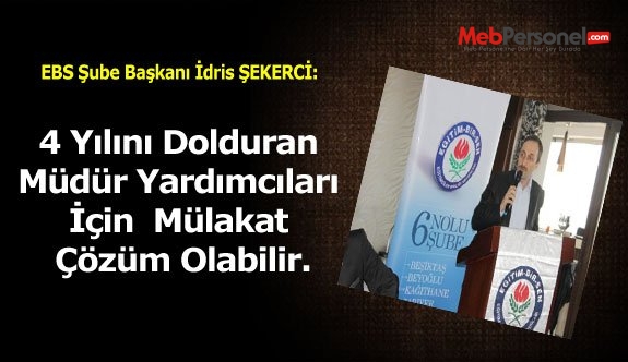 EBS Şube Başkanı İdris ŞEKERCİ: 4 Yılını Dolduran Müdür Yardımcıları için mülakat çözüm olabilir.