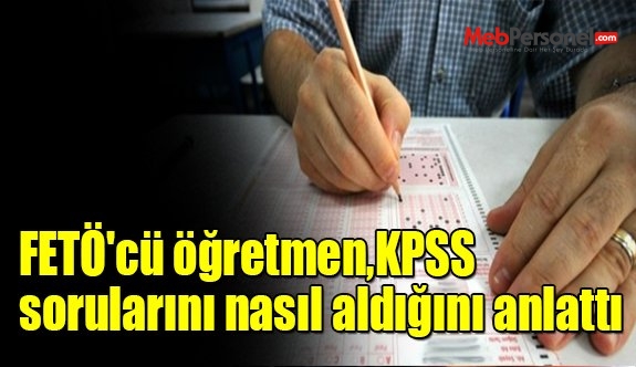FETÖ'cü öğretmen, KPSS sorularını nasıl aldığını anlattı