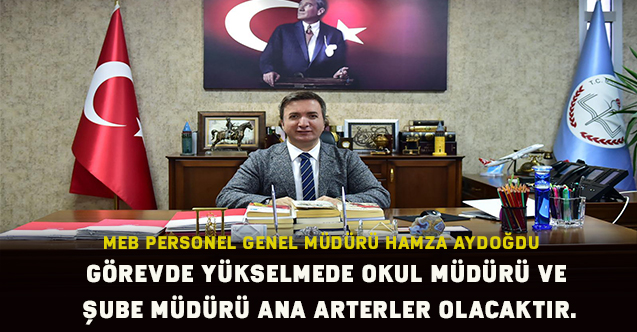 Hamza AYDOĞDU:Görevde yükselmede Okul müdürü ve şube müdürü ana arterler olacaktır.