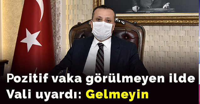 İlde, pozitif vaka görülmeyen Vali uyardı: Gelmeyin