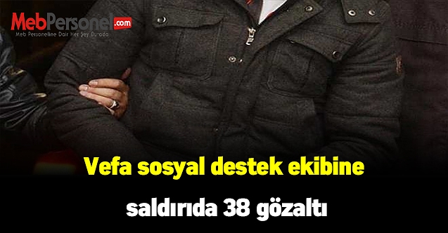 Vefa sosyal destek ekibine saldırıda 38 gözaltı