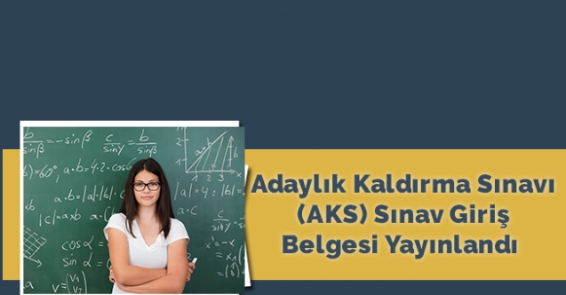 Adaylık Kaldırma Sınavı (AKS) Sınav Giriş Belgesi Yayınlandı