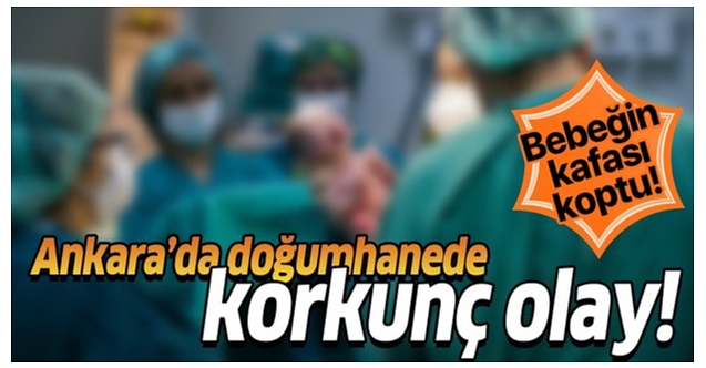 Ankara'da kan donduran olay! Doğum sırasında bebeğin kafası koptu!
