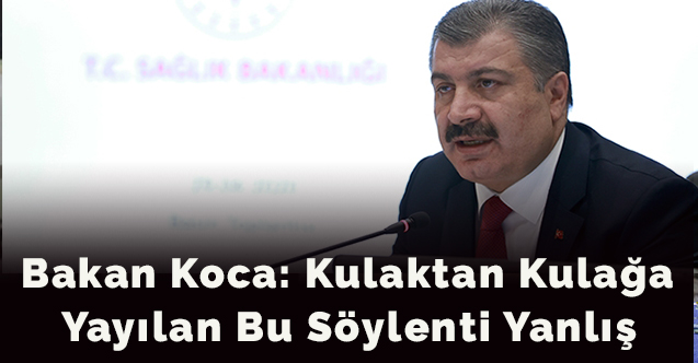Bakan Koca: Kulaktan kulağa yayılan bu söylenti yanlış