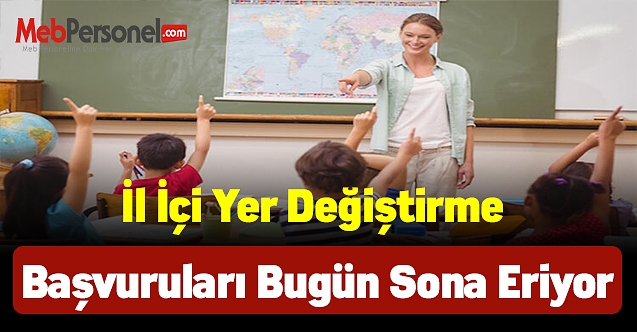 İl içi yer değiştirme başvuruları bugün sona eriyor