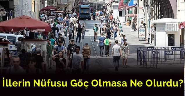 İllerin nüfusu göç olmasa ne olurdu?