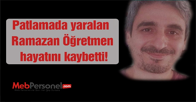 Mersin'de kimya laboratuvarında ki patlamada yaralan Ramazan Öğretmen hayatını kaybetti.