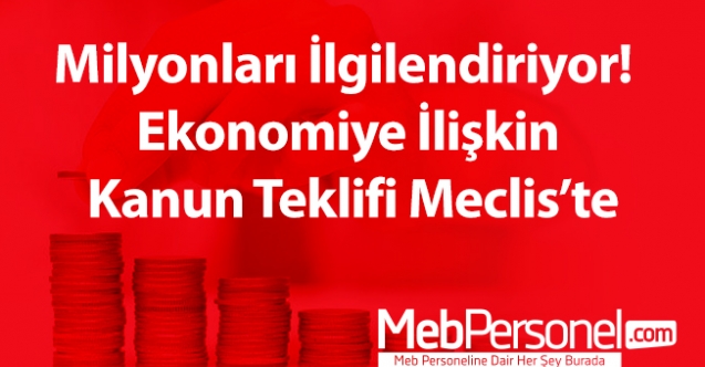 Milyonları ilgilendiriyor! Ekonomiye ilişkin kanun teklifi