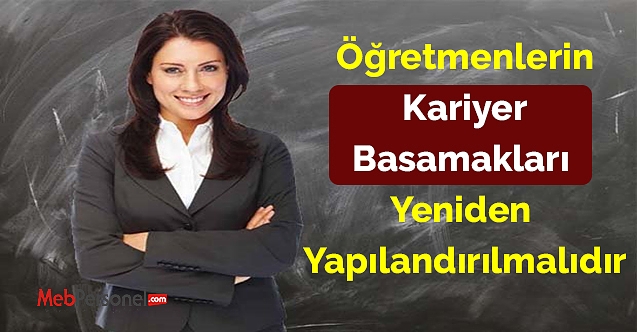 Öğretmenlerin Kariyer Basamakları Yeniden Yapılandırılmalıdır