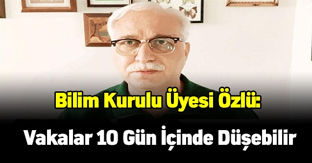 Bilim Kurulu üyesi Özlü: Vakalar 10 gün içinde düşebilir