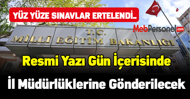 Yüz yüze sınavların ertelendiği dair resmî yazı gün içerisinde İl Müdürlüklerine gönderilecek
