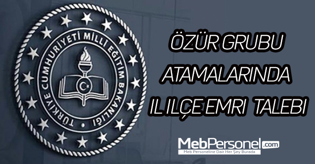 Özür grubu atamalarında il ilçe emri talebi