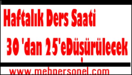 Haftalık Ders Saati 30 'dan 25'eDüşürülecek