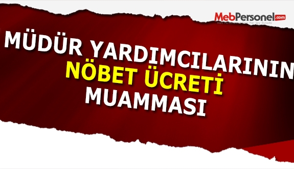 Müdür Yardımcılarının Nöbet Ücreti Muamması