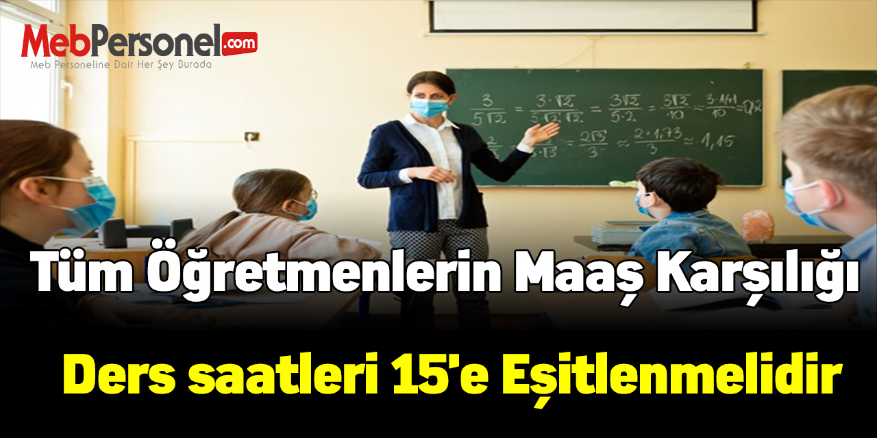 Tüm Öğretmenlerin maaş karşılığı ders saatleri 15'e eşitlenmelidir