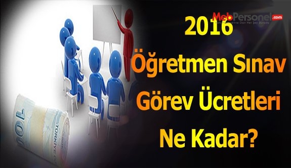 2016 Öğretmen Sınav Görev Ücretleri Ne Kadar?