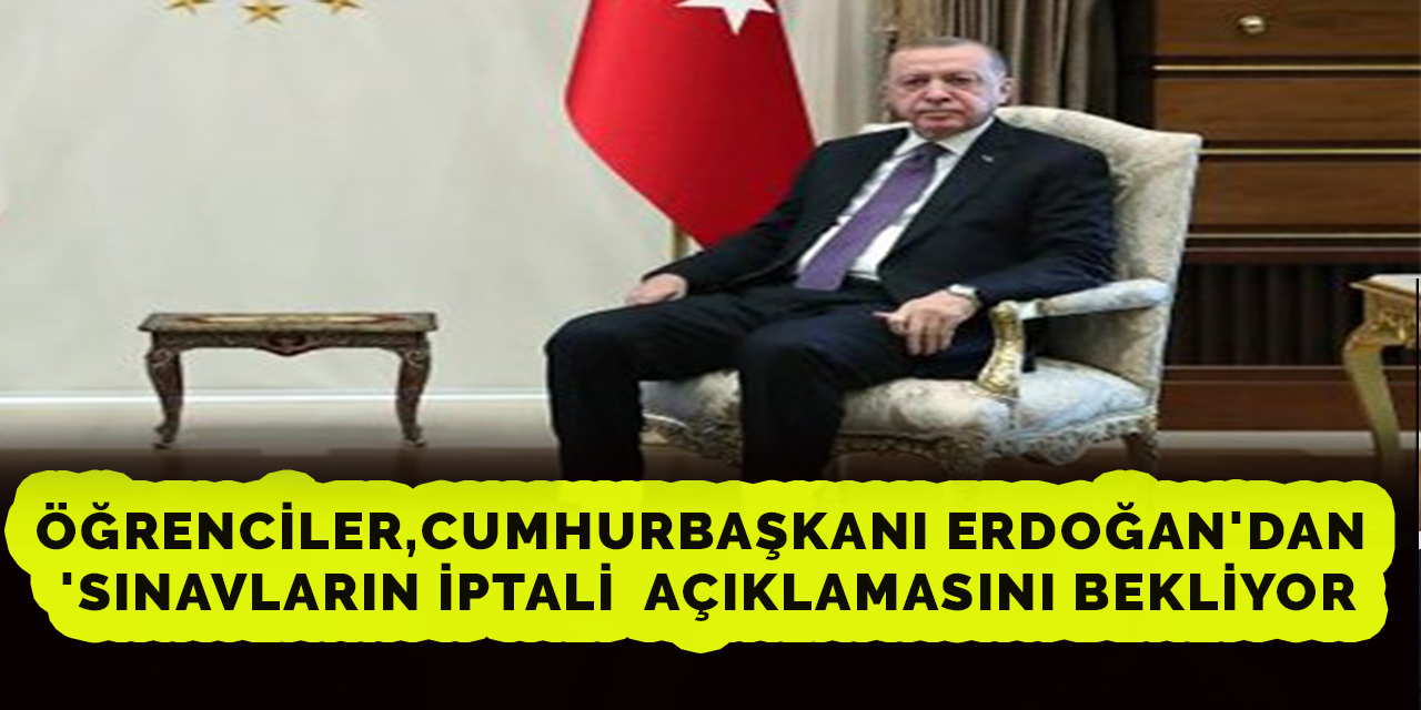 Öğrenciler, Erdoğan'dan 'Sınavların İptal Edilmesini' Talep Ediyor