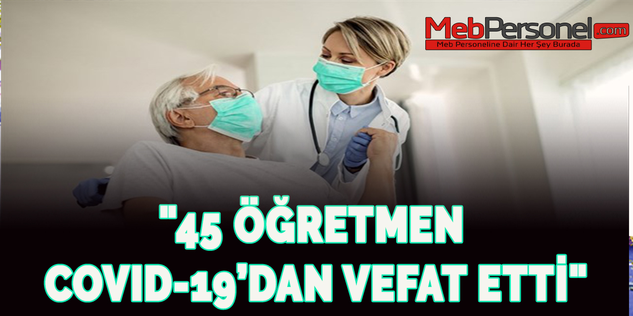 "45 öğretmen koronavirüsten vefat etti"
