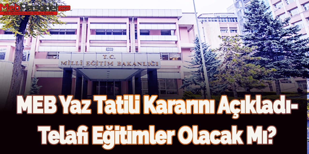 MEB Yaz Tatili Kararını Açıkladı-Telafi Eğitimler Olacak Mı?