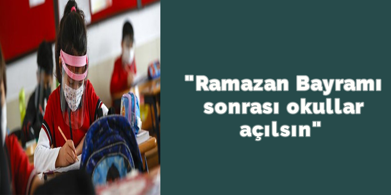 "Ramazan Bayramı sonrası okullar açılsın"