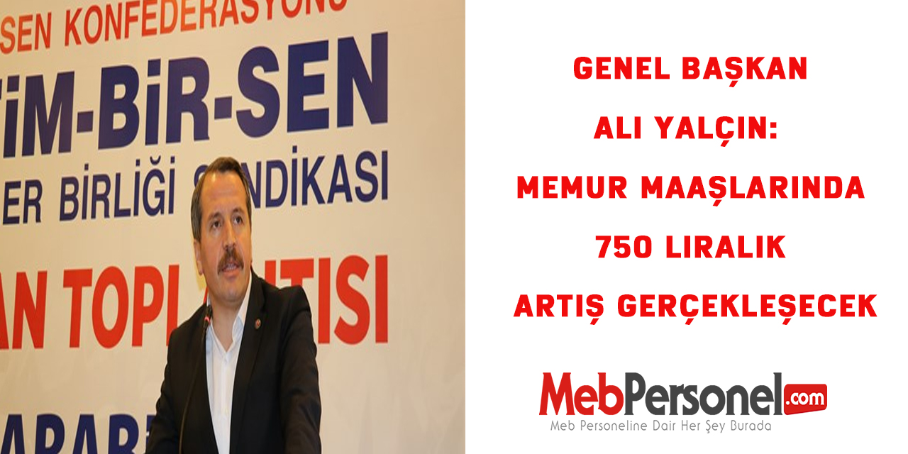Genel Başkan Ali Yalçın: Memur Maaşlarında 750 liralık artış gerçekleşecek