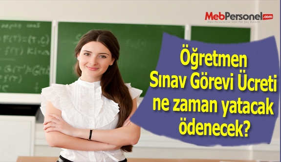 Öğretmen Sınav Görevi Ücreti ne zaman yatacak ödenecek?