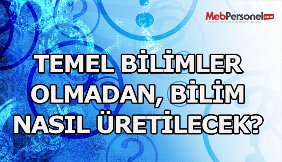 Temel bilimler olmadan bilim nasıl üretilecek?