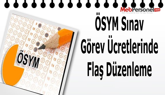 ÖSYM Sınav Görev Ücretlerinde Flaş Düzenleme