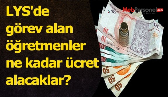 LYS'de görev alan öğretmenler ne kadar ücret alacaklar?